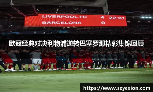 欧冠经典对决利物浦逆转巴塞罗那精彩集锦回顾